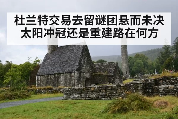 杜兰特交易去留谜团悬而未决 太阳冲冠还是重建路在何方