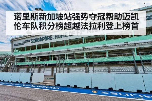诺里斯新加坡站强势夺冠帮助迈凯伦车队积分榜超越法拉利登上榜首