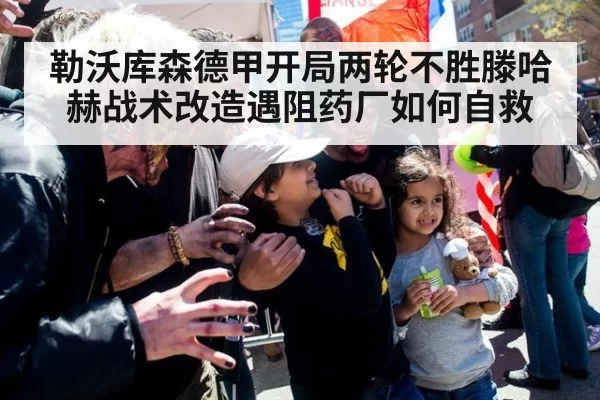 勒沃库森德甲开局两轮不胜滕哈赫战术改造遇阻药厂如何自救